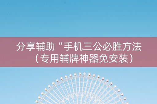 分享辅助“手机三公必胜方法（专用辅牌神器免安装）