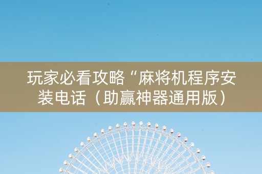 玩家必看攻略“麻将机程序安装电话（助赢神器通用版）
