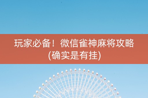 玩家必备！微信雀神麻将攻略(确实是有挂)
