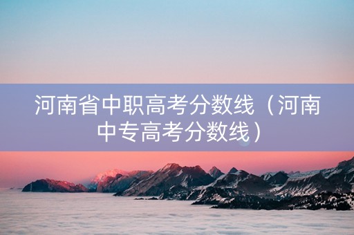 河南省中职高考分数线（河南中专高考分数线）