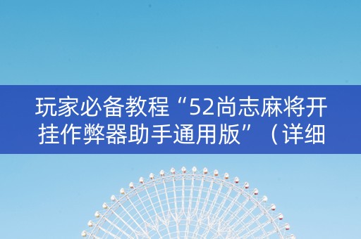 玩家必备教程“52尚志麻将开挂作弊器助手通用版”（详细透视教程）-哔哩哔哩