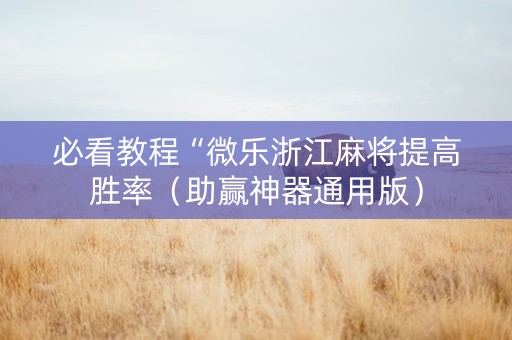 必看教程“微乐浙江麻将提高胜率（助赢神器通用版）