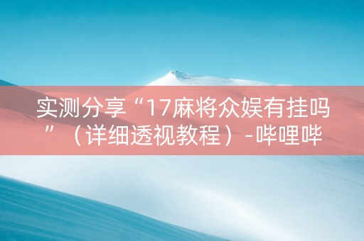 实测分享“17麻将众娱有挂吗”（详细透视教程）-哔哩哔哩