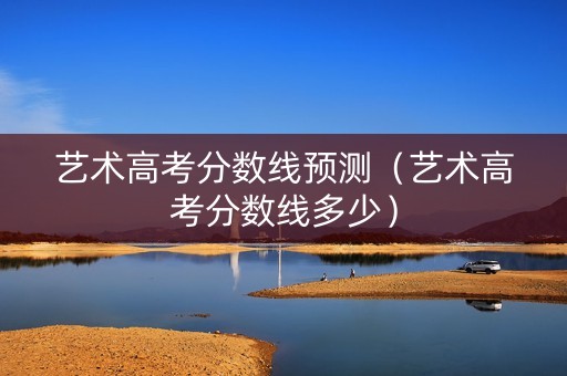 艺术高考分数线预测（艺术高考分数线多少）
