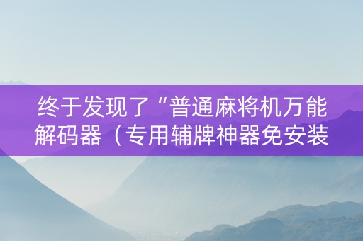 终于发现了“普通麻将机万能解码器（专用辅牌神器免安装）
