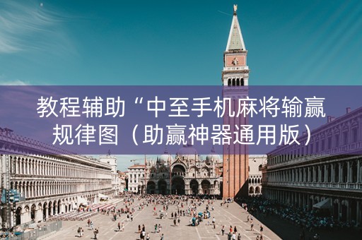 教程辅助“中至手机麻将输赢规律图（助赢神器通用版）