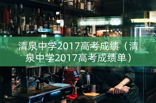 清泉中学2017高考成绩（清泉中学2017高考成绩单）
