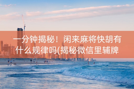 一分钟揭秘！闲来麻将快胡有什么规律吗(揭秘微信里辅牌器)