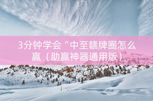 3分钟学会“中至赣牌圈怎么赢（助赢神器通用版）