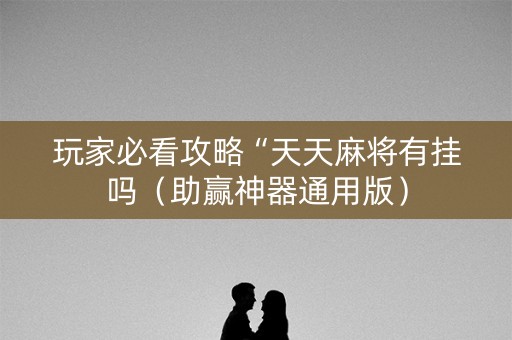 玩家必看攻略“天天麻将有挂吗（助赢神器通用版）