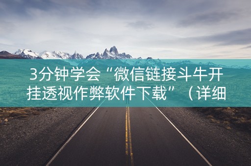 3分钟学会“微信链接斗牛开挂透视作弊软件下载”（详细透视教程）-哔哩哔哩