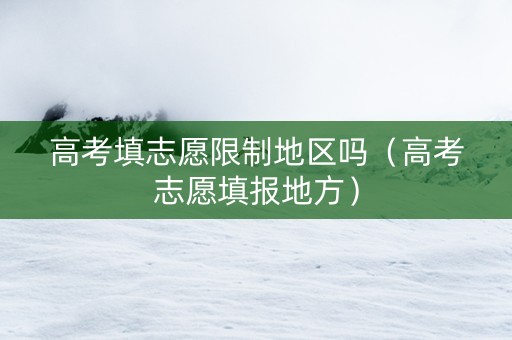 高考填志愿限制地区吗（高考志愿填报地方）