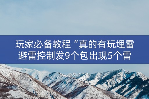 玩家必备教程“真的有玩埋雷避雷控制发9个包出现5个雷软件有吗”（详细透视教程）-哔哩哔哩