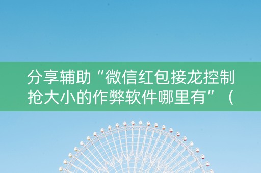 分享辅助“微信红包接龙控制抢大小的作弊软件哪里有”（详细透视教程）-哔哩哔哩
