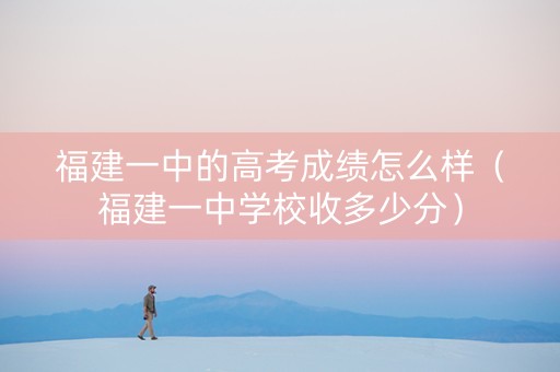 福建一中的高考成绩怎么样（福建一中学校收多少分）