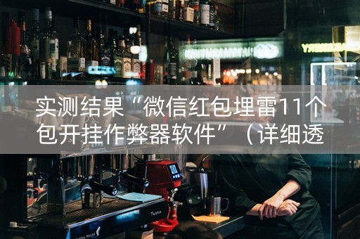 实测结果“微信红包埋雷11个包开挂作弊器软件”（详细透视教程）-哔哩哔哩