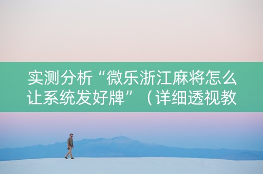 实测分析“微乐浙江麻将怎么让系统发好牌”（详细透视教程）-哔哩哔哩