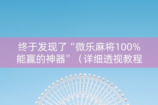 终于发现了“微乐麻将100%能赢的神器”（详细透视教程）-哔哩哔哩