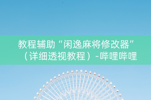 教程辅助“闲逸麻将修改器”（详细透视教程）-哔哩哔哩