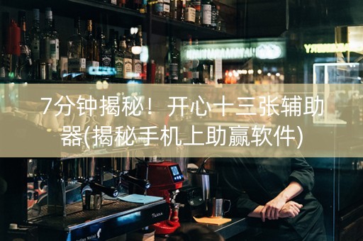 7分钟揭秘！开心十三张辅助器(揭秘手机上助赢软件)