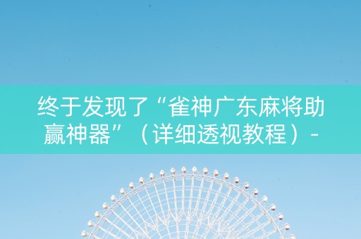 终于发现了“雀神广东麻将助赢神器”（详细透视教程）-哔哩哔哩