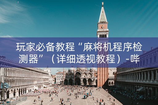 玩家必备教程“麻将机程序检测器”（详细透视教程）-哔哩哔哩