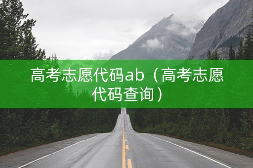 高考志愿代码ab（高考志愿代码查询）