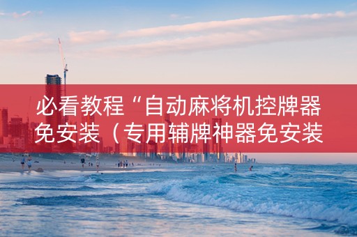 必看教程“自动麻将机控牌器免安装（专用辅牌神器免安装）