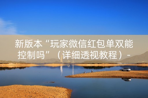 新版本“玩家微信红包单双能控制吗”（详细透视教程）-哔哩哔哩