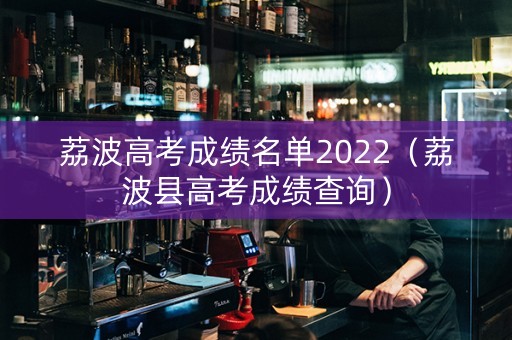 荔波高考成绩名单2022（荔波县高考成绩查询）