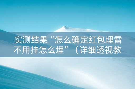 实测结果“怎么确定红包埋雷不用挂怎么埋”（详细透视教程）-哔哩哔哩