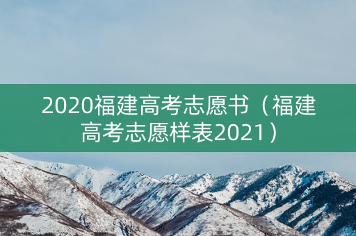 2020福建高考志愿书（福建高考志愿样表2021）