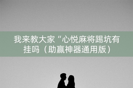 我来教大家“心悦麻将踢坑有挂吗（助赢神器通用版）