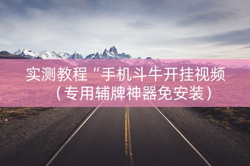 实测教程“手机斗牛开挂视频（专用辅牌神器免安装）