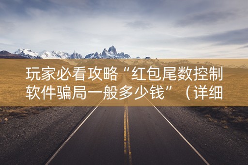 玩家必看攻略“红包尾数控制软件骗局一般多少钱”（详细透视教程）-哔哩哔哩