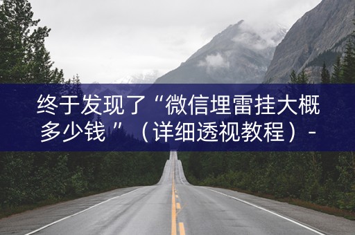 终于发现了“微信埋雷挂大概多少钱 ”（详细透视教程）-哔哩哔哩