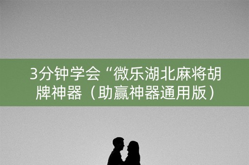 3分钟学会“微乐湖北麻将胡牌神器（助赢神器通用版）