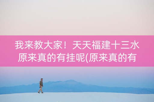 我来教大家！天天福建十三水原来真的有挂呢(原来真的有挂)