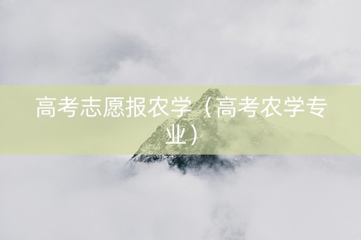 高考志愿报农学（高考农学专业）