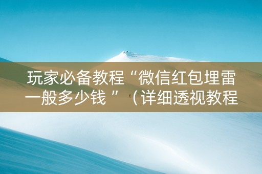 玩家必备教程“微信红包埋雷一般多少钱 ”（详细透视教程）-哔哩哔哩