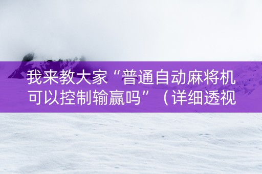 我来教大家“普通自动麻将机可以控制输赢吗”（详细透视教程）-哔哩哔哩