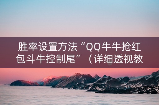 胜率设置方法“QQ牛牛抢红包斗牛控制尾”（详细透视教程）-哔哩哔哩