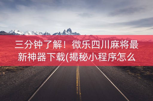 三分钟了解！微乐四川麻将最新神器下载(揭秘小程序怎么容易赢)