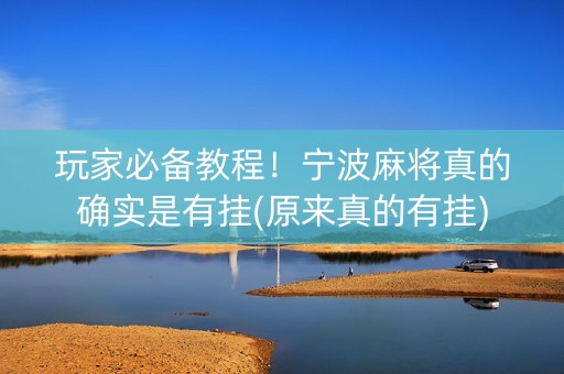 玩家必备教程！宁波麻将真的确实是有挂(原来真的有挂)