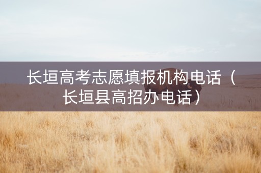 长垣高考志愿填报机构电话（长垣县高招办电话）