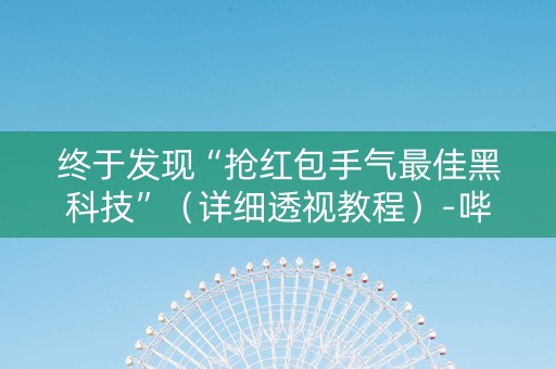 终于发现“抢红包手气最佳黑科技”（详细透视教程）-哔哩哔哩
