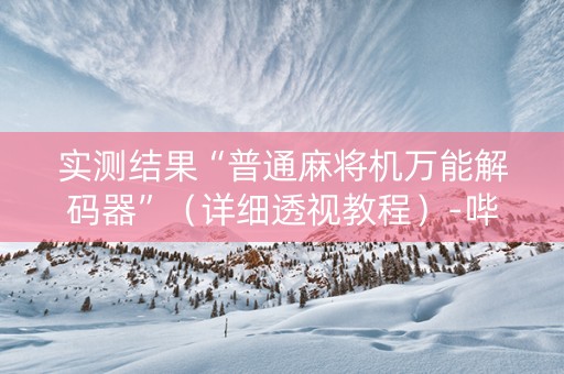 实测结果“普通麻将机万能解码器”（详细透视教程）-哔哩哔哩
