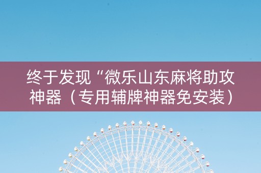 终于发现“微乐山东麻将助攻神器（专用辅牌神器免安装）