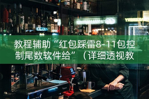 教程辅助“红包踩雷8-11包控制尾数软件给”（详细透视教程）-哔哩哔哩