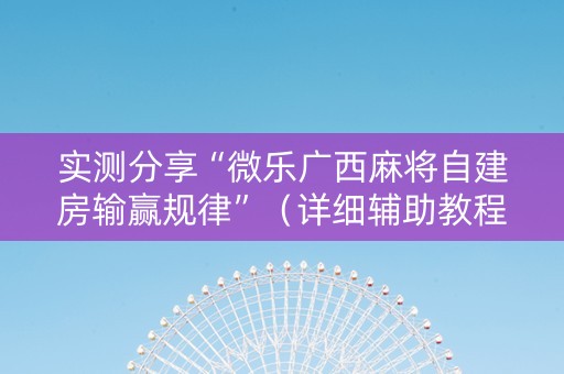 实测分享“微乐广西麻将自建房输赢规律”（详细辅助教程）-哔哩哔哩